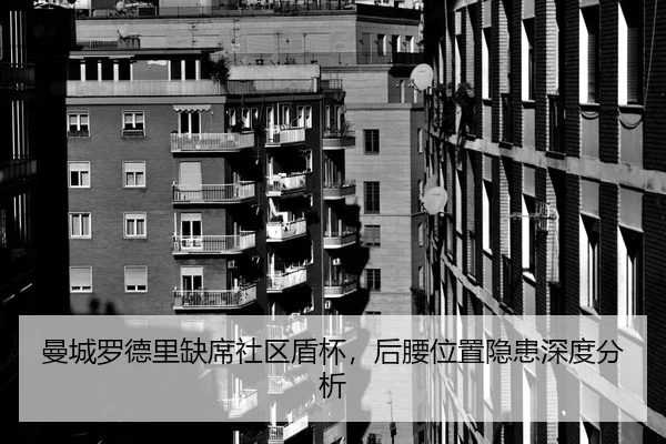 曼城罗德里缺席社区盾杯，后腰位置隐患深度分析