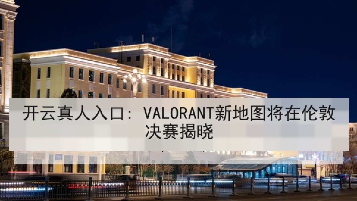 开云真人入口: VALORANT新地图将在伦敦决赛揭晓