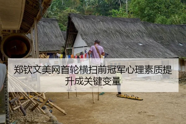 郑钦文美网首轮横扫前冠军心理素质提升成关键变量