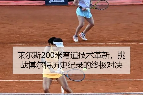 莱尔斯200米弯道技术革新，挑战博尔特历史纪录的终极对决