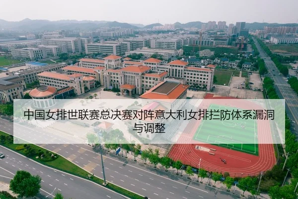 中国女排世联赛总决赛对阵意大利女排拦防体系漏洞与调整