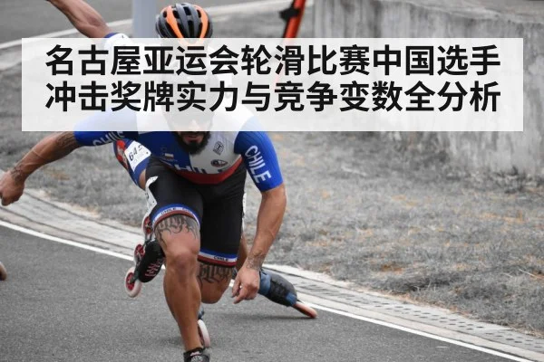 名古屋亚运会轮滑比赛中国选手冲击奖牌实力与竞争变数全分析