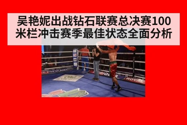 吴艳妮出战钻石联赛总决赛100米栏冲击赛季最佳状态全面分析