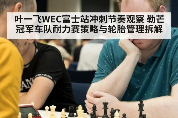 叶一飞WEC富士站冲刺节奏观察 勒芒冠军车队耐力赛策略与轮胎管理拆解